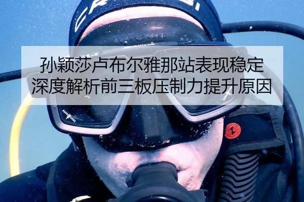 孙颖莎卢布尔雅那站表现稳定 深度解析前三板压制力提升原因